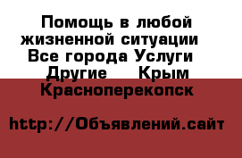 Помощь в любой жизненной ситуации - Все города Услуги » Другие   . Крым,Красноперекопск